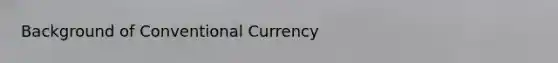 Background of Conventional Currency