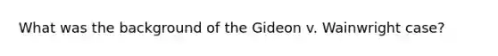 What was the background of the Gideon v. Wainwright case?