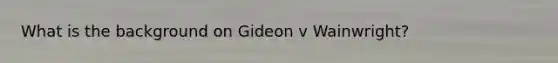 What is the background on Gideon v Wainwright?