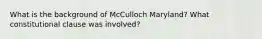 What is the background of McCulloch Maryland? What constitutional clause was involved?