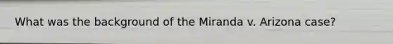 What was the background of the Miranda v. Arizona case?