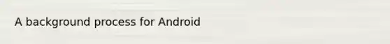 A background process for Android