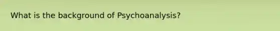 What is the background of Psychoanalysis?