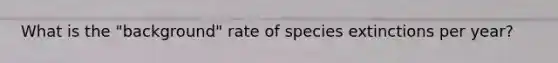 What is the "background" rate of species extinctions per year?