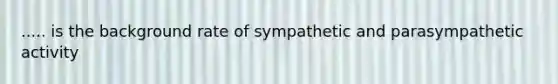 ..... is the background rate of sympathetic and parasympathetic activity