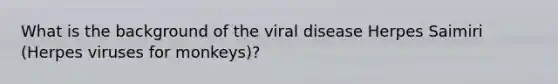 What is the background of the viral disease Herpes Saimiri (Herpes viruses for monkeys)?