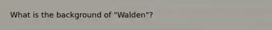 What is the background of "Walden"?