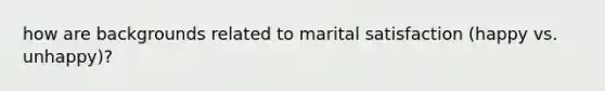 how are backgrounds related to marital satisfaction (happy vs. unhappy)?