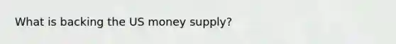 What is backing the US money supply?