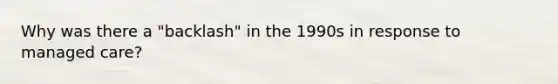 Why was there a "backlash" in the 1990s in response to managed care?