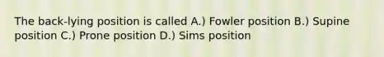 The back-lying position is called A.) Fowler position B.) Supine position C.) Prone position D.) Sims position