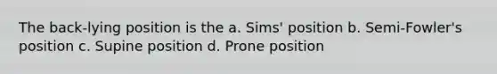 The back-lying position is the a. Sims' position b. Semi-Fowler's position c. Supine position d. Prone position