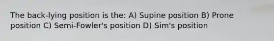 The back-lying position is the: A) Supine position B) Prone position C) Semi-Fowler's position D) Sim's position