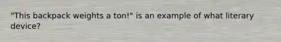 "This backpack weights a ton!" is an example of what literary device?