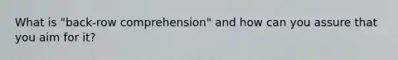 What is "back-row comprehension" and how can you assure that you aim for it?