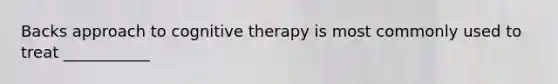 Backs approach to cognitive therapy is most commonly used to treat ___________