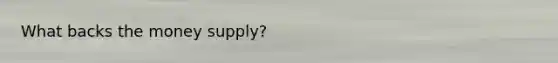 What backs the money supply?