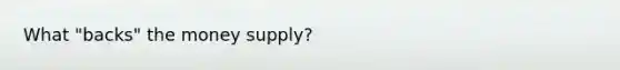 What "backs" the money supply?