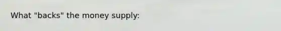 What "backs" the money supply: