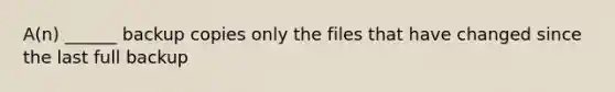 A(n) ______ backup copies only the files that have changed since the last full backup