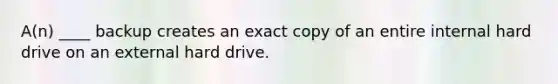 A(n) ____ backup creates an exact copy of an entire internal hard drive on an external hard drive.