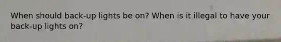 When should back-up lights be on? When is it illegal to have your back-up lights on?