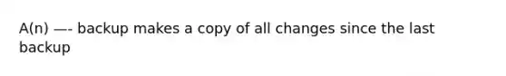 A(n) —- backup makes a copy of all changes since the last backup