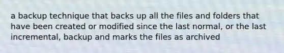 a backup technique that backs up all the files and folders that have been created or modified since the last normal, or the last incremental, backup and marks the files as archived