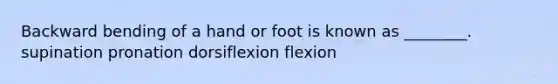 Backward bending of a hand or foot is known as ________. supination pronation dorsiflexion flexion