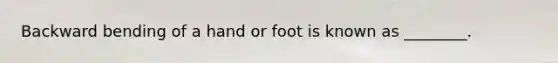 Backward bending of a hand or foot is known as ________.