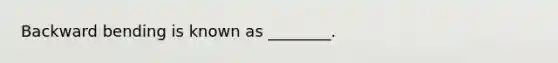 Backward bending is known as ________.