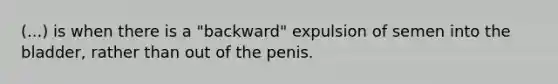 (...) is when there is a "backward" expulsion of semen into the bladder, rather than out of the penis.