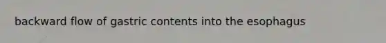 backward flow of gastric contents into the esophagus