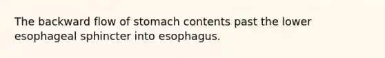 The backward flow of stomach contents past the lower esophageal sphincter into esophagus.