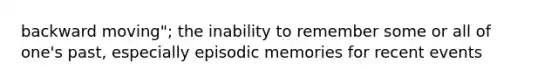 backward moving"; the inability to remember some or all of one's past, especially episodic memories for recent events