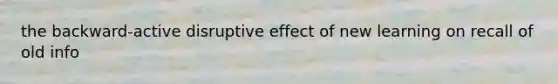 the backward-active disruptive effect of new learning on recall of old info