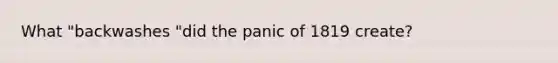 What "backwashes "did the panic of 1819 create?