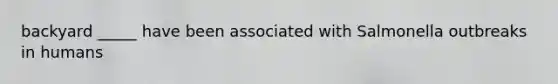backyard _____ have been associated with Salmonella outbreaks in humans