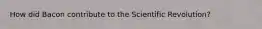 How did Bacon contribute to the Scientific Revolution?