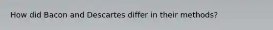 How did Bacon and Descartes differ in their methods?