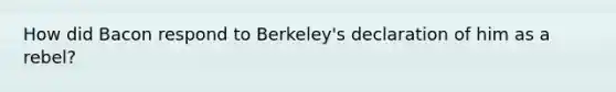 How did Bacon respond to Berkeley's declaration of him as a rebel?