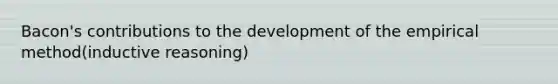 Bacon's contributions to the development of the empirical method(inductive reasoning)