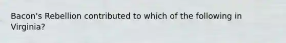 Bacon's Rebellion contributed to which of the following in Virginia?