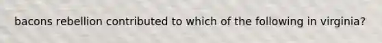 bacons rebellion contributed to which of the following in virginia?