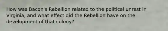 How was Bacon's Rebellion related to the political unrest in Virginia, and what effect did the Rebellion have on the development of that colony?