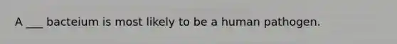 A ___ bacteium is most likely to be a human pathogen.