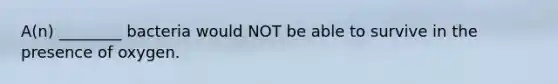 A(n) ________ bacteria would NOT be able to survive in the presence of oxygen.