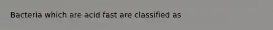 Bacteria which are acid fast are classified as