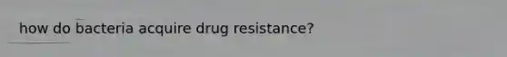 how do bacteria acquire drug resistance?