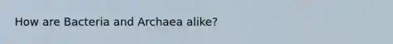 How are Bacteria and Archaea alike?